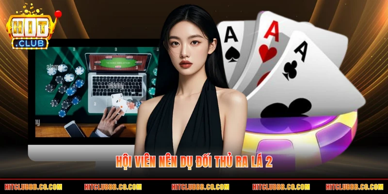 Hội viên nên dụ đối thủ ra lá 2 Hội viên nên dụ đối thủ ra lá 2